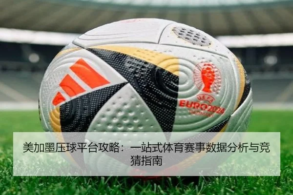 美加墨压球平台攻略：一站式体育赛事数据分析与竞猜指南
