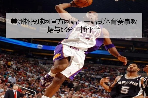 美洲杯投球网官方网站：一站式体育赛事数据与比分直播平台