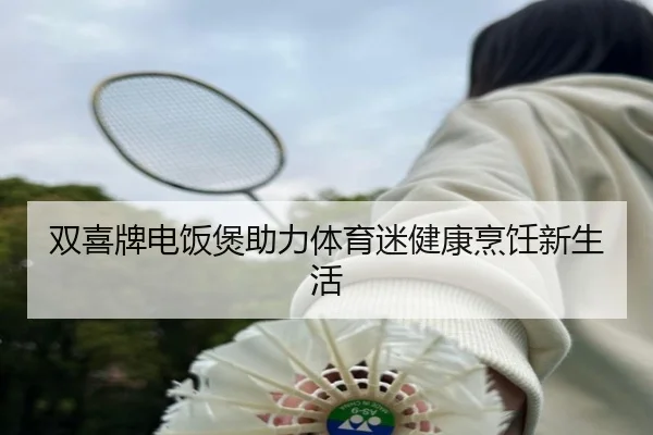 双喜牌电饭煲助力体育迷健康烹饪新生活