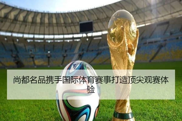 尚都名品携手国际体育赛事打造顶尖观赛体验