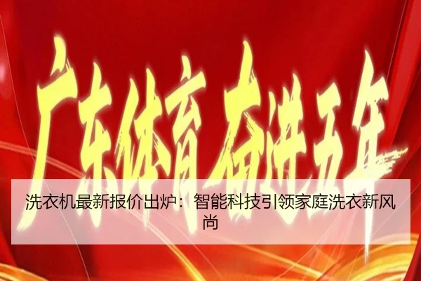 洗衣机最新报价出炉：智能科技引领家庭洗衣新风尚
