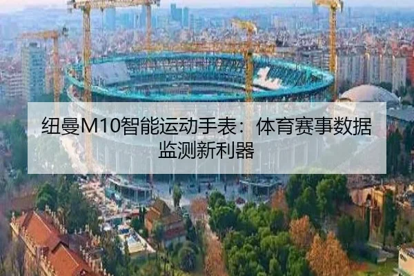 纽曼M10智能运动手表：体育赛事数据监测新利器