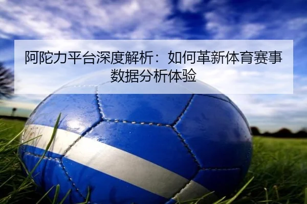 阿陀力平台深度解析：如何革新体育赛事数据分析体验