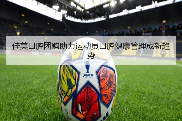 佳美口腔团购助力运动员口腔健康管理成新趋势