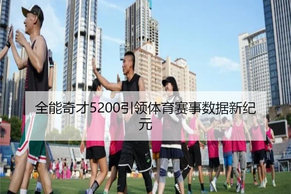 全能奇才5200引领体育赛事数据新纪元
