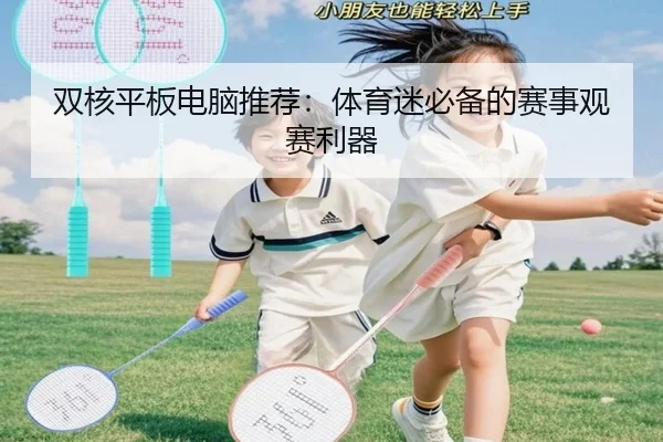 双核平板电脑推荐：体育迷必备的赛事观赛利器