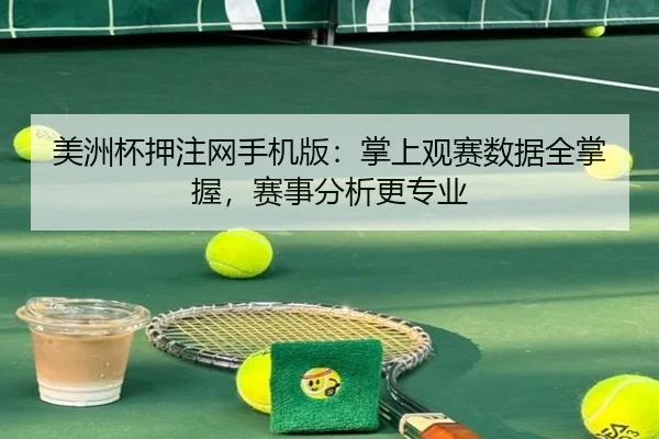 美洲杯押注网手机版：掌上观赛数据全掌握，赛事分析更专业