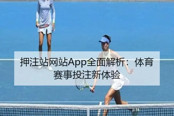 押注站网站App全面解析：体育赛事投注新体验