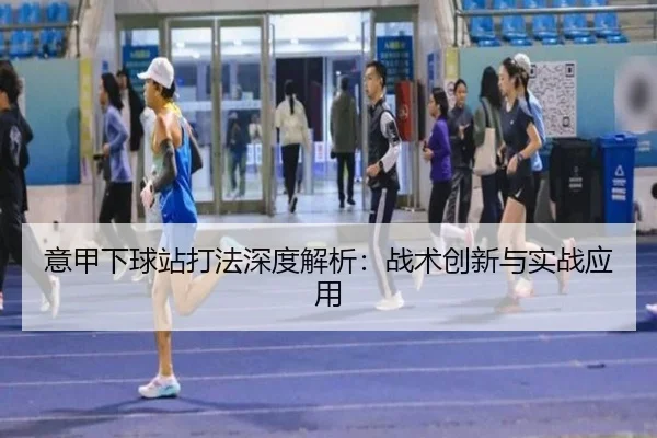 意甲下球站打法深度解析：战术创新与实战应用